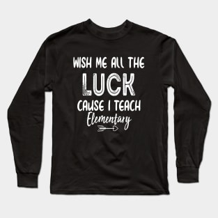 Wish Me All The Luck Cause I Teach Elementary Long Sleeve T-Shirt